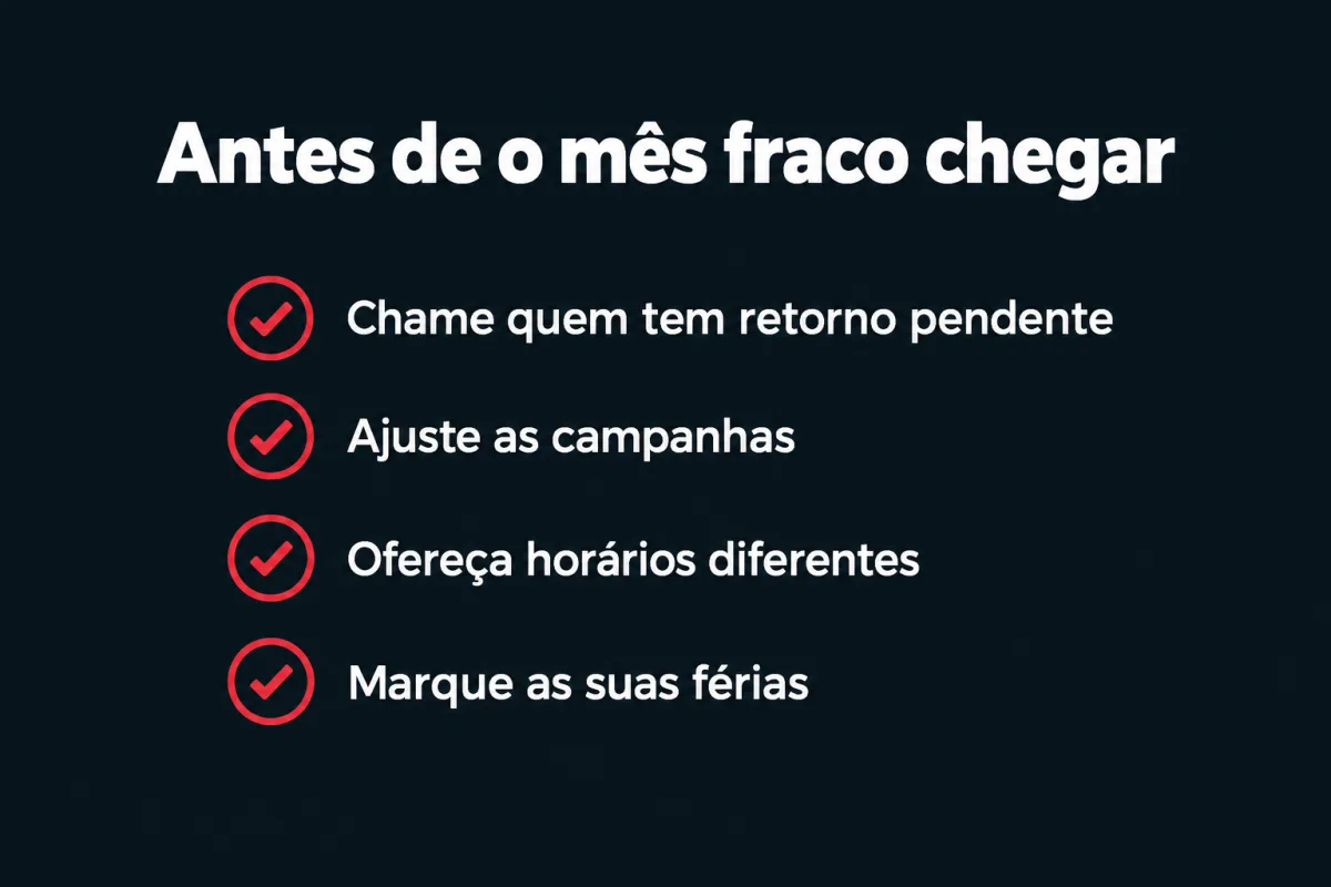 Antes de o mês fraco chegar: chame quem tem retorno pendente, ajuste as campanhas, ofereça horários diferentes e marque as suas férias.